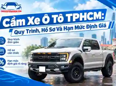 Cầm Xe Ô Tô TPHCM: Quy Trình, Hồ Sơ Và Hạn Mức Định Giá
