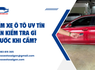 Cầm xe ô tô uy tín cần kiểm tra gì trước khi cầm?