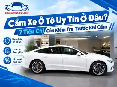 Cầm Xe Ô Tô Uy Tín Ở Đâu? 7 Tiêu Chí Cần Kiểm Tra Trước Khi Cầm